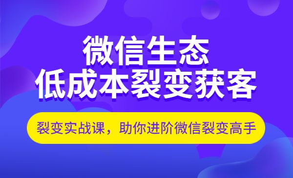 微信生态如何低成本裂变获客：25节裂变实战课，助你进阶微信裂变高手