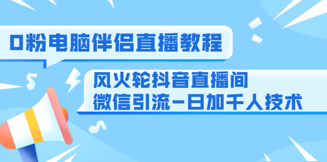 0粉电脑伴侣直播教程+风火轮短视频直播间微信引liu-日加千人技术