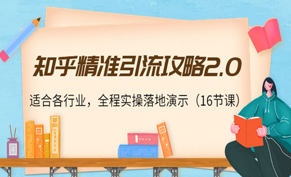 知乎精准引流攻略2.0，适合各行业，全程实操落地演示