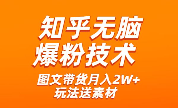 《知乎无脑爆粉技术》+图文带货月入2W+的玩法送素材