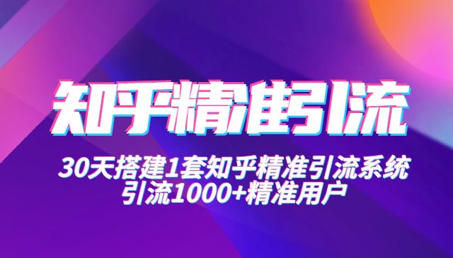 知乎精准引流实战营1-2期，30天搭建1套精准引流系统，引流1000+精准用户