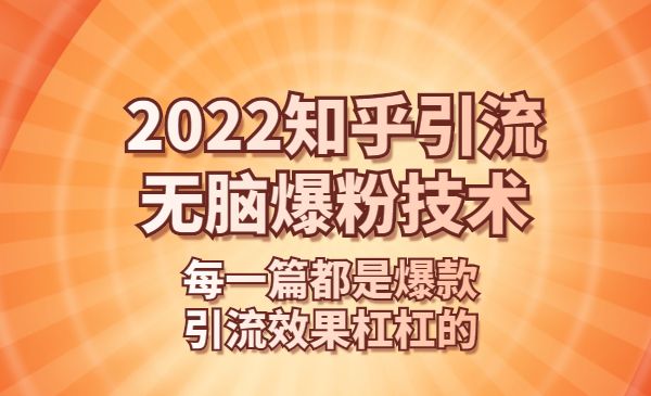 2022知乎引流+无脑爆粉技术：每一篇都是爆款，不吹牛，引流效果杠杠的