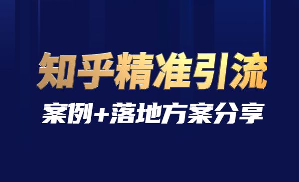 知乎精准引流实战课程，案例+落地方案分享