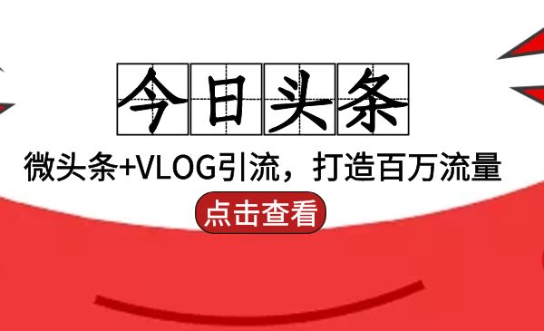 头条引liu：微头条+VLOG引liu，打造百万流量