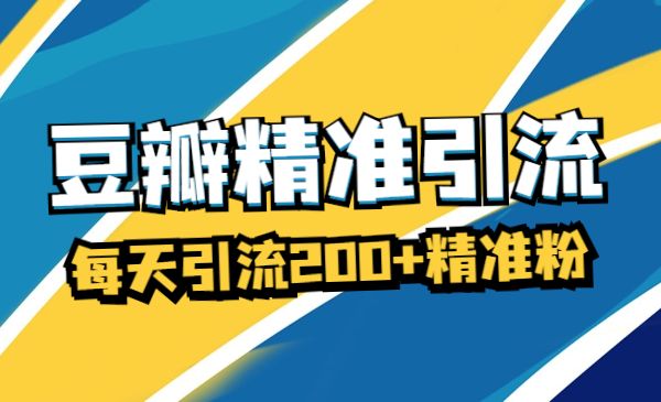 豆瓣精准引流全系列课程，每天引流200+精准粉