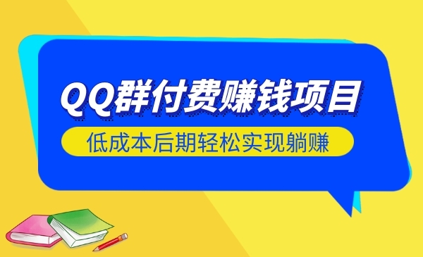 QQ群付费赚钱项目，低成本后期轻松实现躺赚