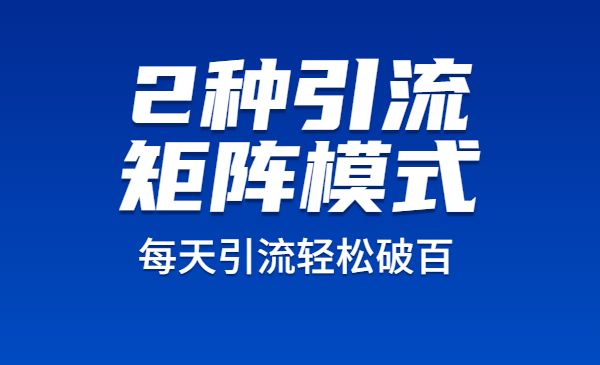 2种引流矩阵搭建模式，掌握1种，每天引流轻松破百！