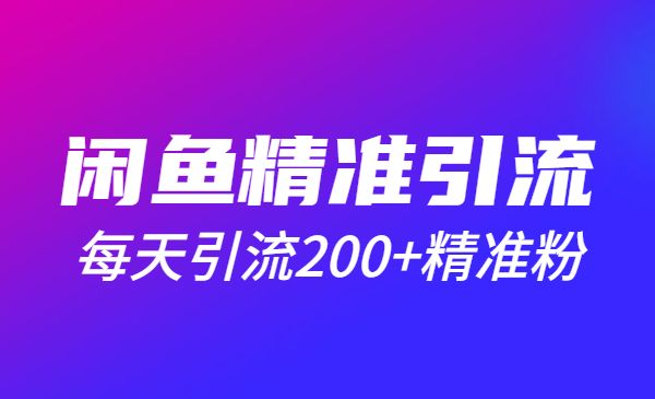 闲鱼精准引流全系列课程，每天引流200+精准粉