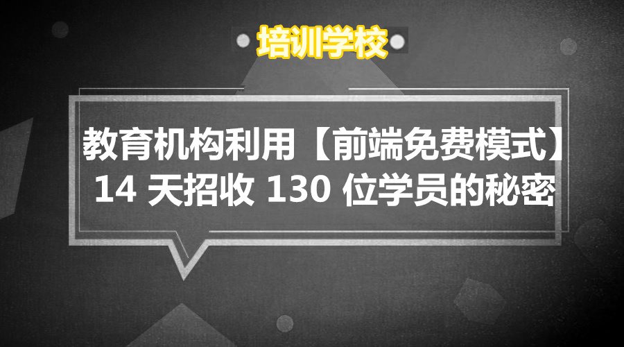 教育机构 利用【前端免费模式】14 天招收 130 位学员的秘密