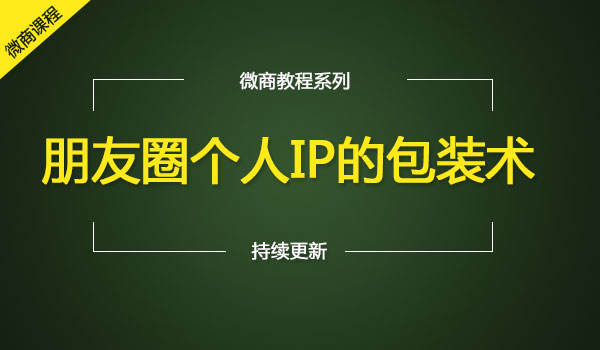 《朋友圈个人IP的包装术》微商必看！