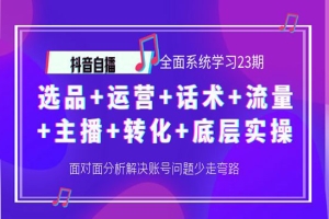 抖音自播 全面系统学习23期：选品+运营+话术+流量+主播+转化+底层实操