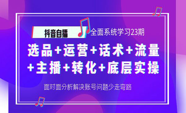 抖音自播 全面系统学习23期：选品+运营+话术+流量+主播+转化+底层实操