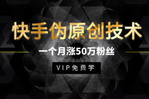 最新快手伪原创技术，只需一个月，实战轻松拥有50w+粉丝