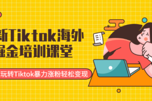 （0318期）最新Tiktok海外掘金培训课堂：带你玩转Tiktok暴力涨粉轻松变现