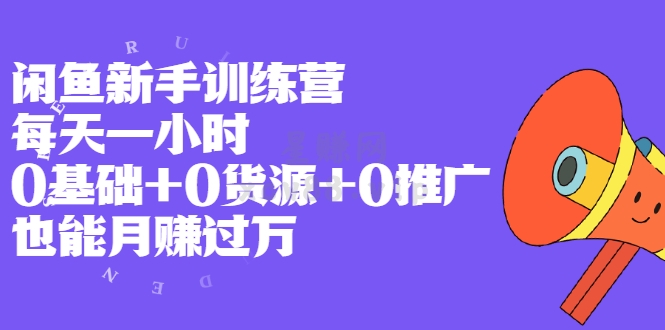 （0347期）卓让咸鱼训练营新手训练营，每天一小时，0基础+0货源+0推广 也能月赚过万