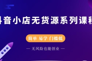 （0569期）圣淘电商抖音小店无货源系列课程，零基础也能快速上手抖音小店
