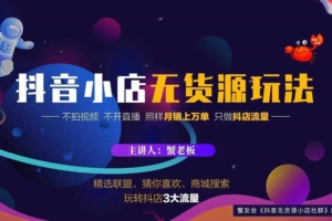 （0598期）蟹老板·2022抖音小店无货源店群玩法，不拍视频不开直播照样月销上万单