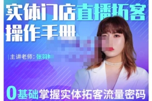 （0834期）张羽畅·2022实体门店直播拓客操作手册，0基础掌握实体拓客流量密码