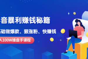 （0835期）斗校长·《抖音暴利赚钱秘籍》月入100W操盘手教你 0基础做爆款、狠涨粉、快赚钱
