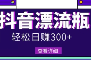 （0988期）最新抖音漂流瓶发作品项目，日入300-500元没问题【自带流量热度】