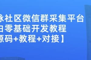 （0991期）外面卖1000的人脉社区微信群采集平台小白0基础开发教程【源码+教程+对接】