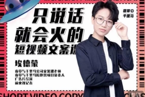 （1001期）埃德蒙·说话就能火的短视频文案课，第19期最新文案课