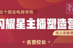 （1194期）交个朋友:闪耀星主播塑造营2207期，3天2夜入门带货主播，懂人性懂客户成为王者销售
