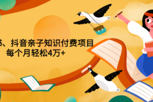 （1530期）重磅发布小红书、抖音亲子知识付费项目，每个月轻松4万+（价值888元）