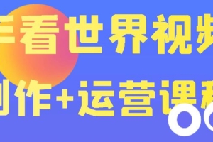 （1734期）快手某主播价值199元的看世界视频号制作+运营课程，让你快速玩转快手涨粉变现