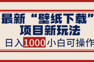 （1940期）最新“壁纸下载”项目新玩法，小白零基础照抄也能日入1000+