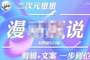 （2274期）二次元崽崽·漫画解说课程——主攻文案，剪辑+文案一步到位-价值599元