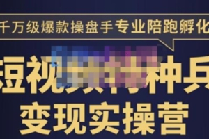 （2487期）兔妈·短视频特种兵变现实操营，从底层逻辑到实操细节，给你讲透短视频变现-价值2499元