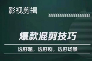 （2488期）影视剪辑爆款混剪技巧，选好题，选好剧，选好场景，识别好爆款