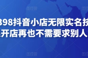 （2631期）外面卖398抖音小店无限实名技术，无限开店再也不需要求别人了