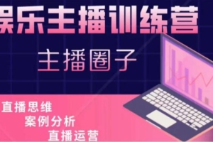 （3033期）娱乐主播训练营，主播思维培训，直播思维+案例分析+直播运营