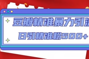 （3108期）豆瓣精准暴力引流，日引精准粉500+【12课时】