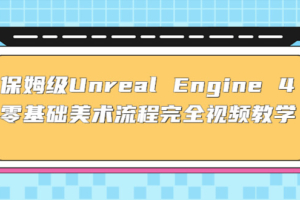 （3154期）保姆级Unreal Engine 4 零基础美术流程完全视频教学(37节课+配套文件)