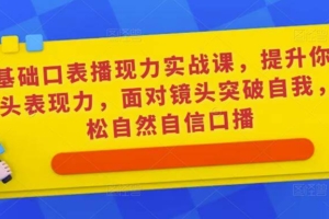 （3218期）0基础口表播‬现力实战课，提升你的镜头表现力，面对镜头突破自我，轻松自然自信口播