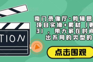 （3435期）南门录像厅·剪辑思维+商业项目实操+素材（更新2023），带大家在时间线上剪出不同的类型的片子