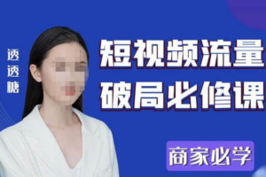 （3614期）2023最新透透糖短视频流量破局必修课——商家必学