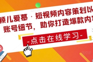（3442期）颖儿爱慕·短视频内容策划以及账号细节，助你打造爆款内容