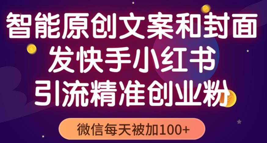 智能原创封面和创业文案，快手小红书引流精准创业粉，微信每天被加100+（揭秘）