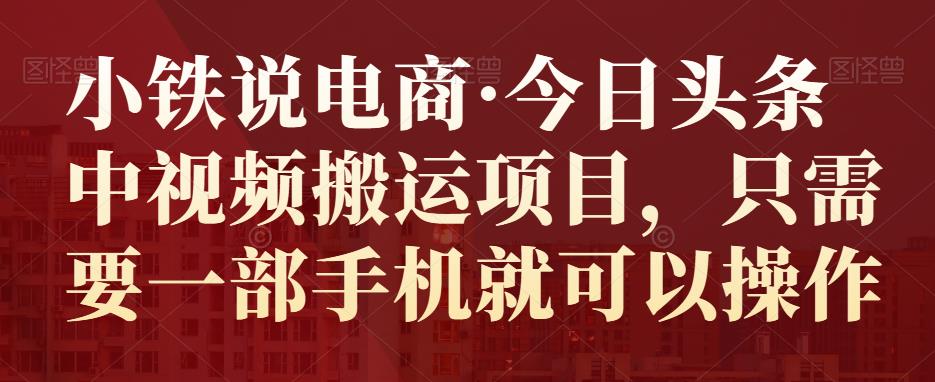 小铁说电商·今日头条中视频搬运项目，只需要一部手机就可以操作