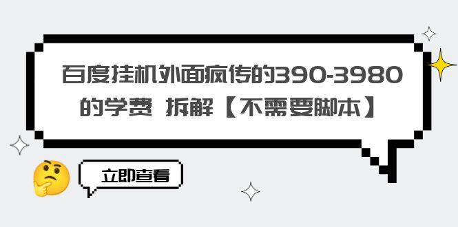 （4388期）百度挂机外面疯传的390-3980的学费 拆解【不需要脚本】