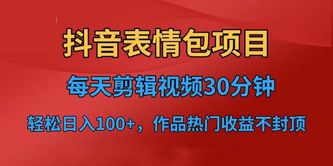 （4744期）抖音表情包项目，每天剪辑表情包上传短视频平台，日入3位数+已实操跑通