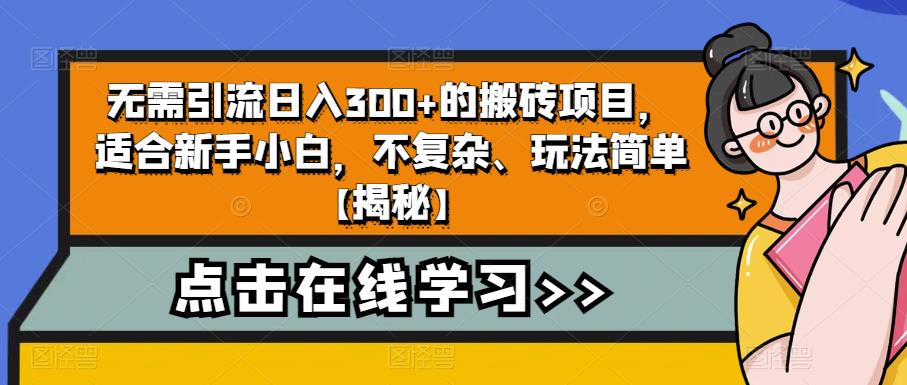 （4787期）无需引流日入300+的搬砖项目，适合新手小白，不复杂、玩法简单【揭秘】