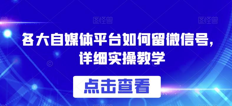 （4947期）各大自媒体平台如何留微信号，详细实操教学【揭秘】 综合教程 第1张